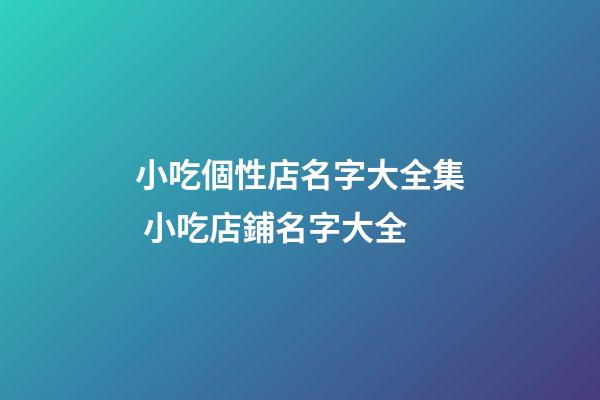 小吃個性店名字大全集 小吃店鋪名字大全-第1張-店鋪起名-玄機派